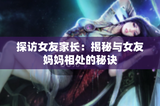 探访女友家长：揭秘与女友妈妈相处的秘诀