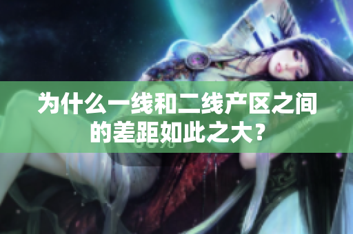 为什么一线和二线产区之间的差距如此之大？