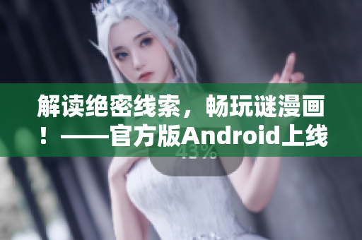解读绝密线索，畅玩谜漫画！——官方版Android上线