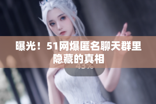 曝光！51网爆匿名聊天群里隐藏的真相