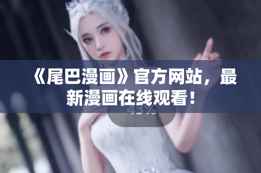 《尾巴漫画》官方网站，最新漫画在线观看！