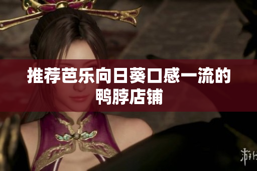 推荐芭乐向日葵口感一流的鸭脖店铺
