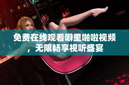 免费在线观看噼里啪啦视频，无限畅享视听盛宴