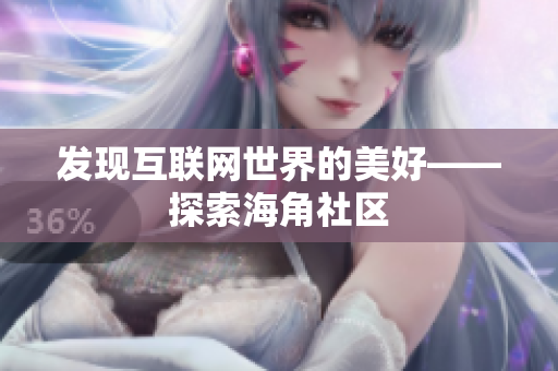 发现互联网世界的美好——探索海角社区