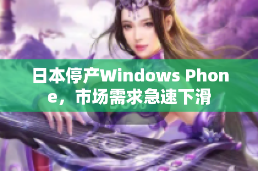 日本停产Windows Phone，市场需求急速下滑