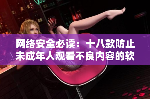 网络安全必读：十八款防止未成年人观看不良内容的软件推荐