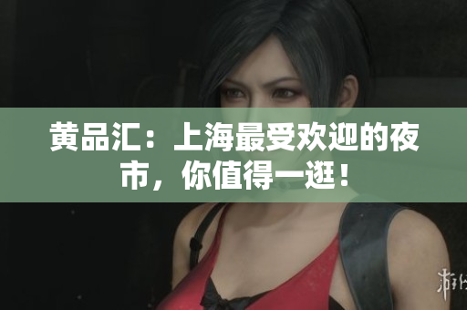 黄品汇：上海最受欢迎的夜市，你值得一逛！