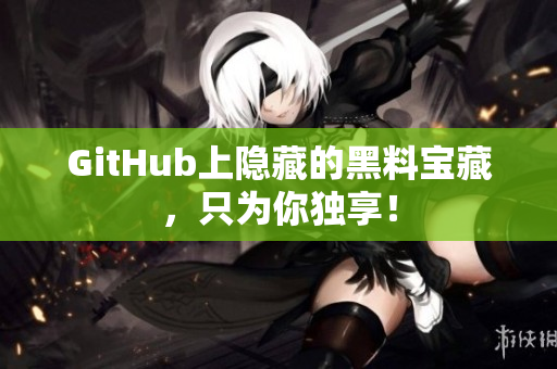 GitHub上隐藏的黑料宝藏，只为你独享！