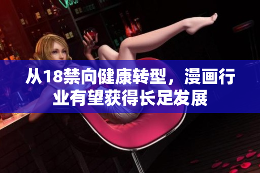 从18禁向健康转型，漫画行业有望获得长足发展
