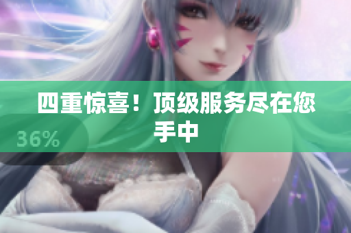 四重惊喜！顶级服务尽在您手中