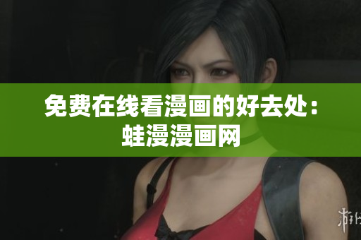免费在线看漫画的好去处：蛙漫漫画网