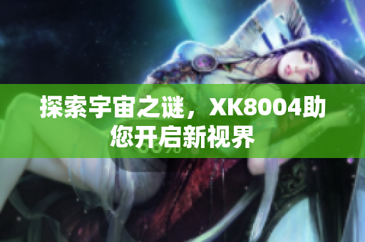 探索宇宙之谜，XK8004助您开启新视界