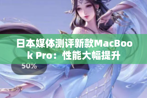 日本媒体测评新款MacBook Pro：性能大幅提升