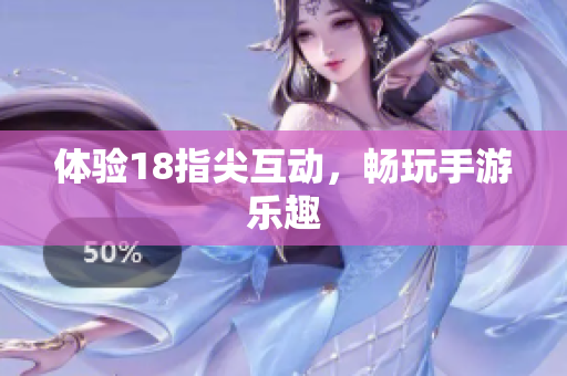 体验18指尖互动，畅玩手游乐趣