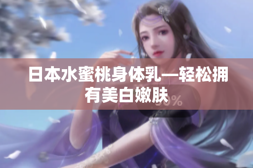 日本水蜜桃身体乳―轻松拥有美白嫩肤