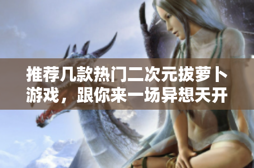 推荐几款热门二次元拔萝卜游戏，跟你来一场异想天开的种菜浪漫！