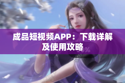 成品短视频APP：下载详解及使用攻略