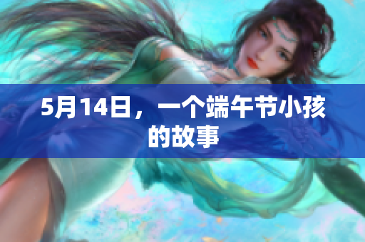 5月14日，一个端午节小孩的故事