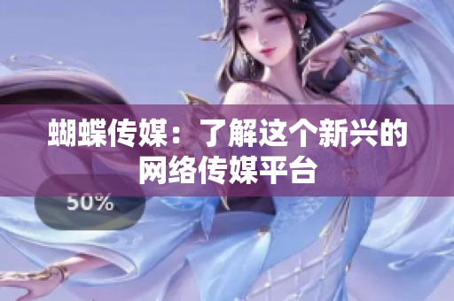 蝴蝶传媒：了解这个新兴的网络传媒平台