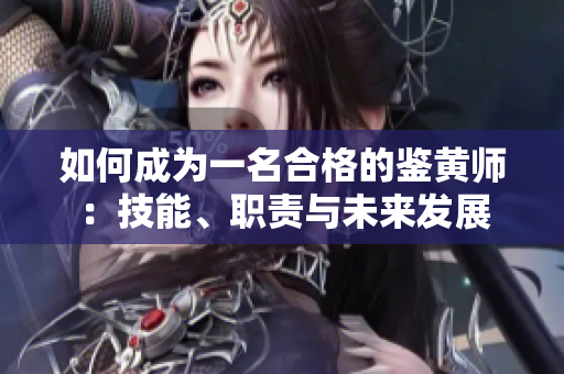 如何成为一名合格的鉴黄师：技能、职责与未来发展