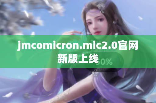 jmcomicron.mic2.0官网新版上线