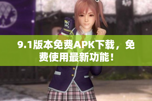 9.1版本免费APK下载，免费使用最新功能！