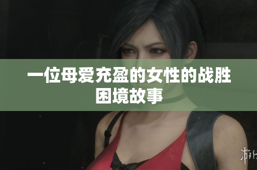 一位母爱充盈的女性的战胜困境故事