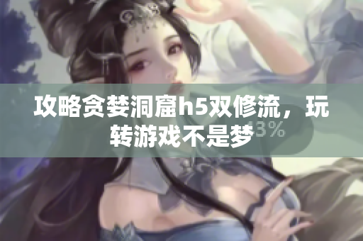 攻略贪婪洞窟h5双修流，玩转游戏不是梦