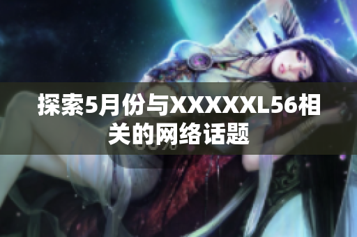 探索5月份与XXXXXL56相关的网络话题