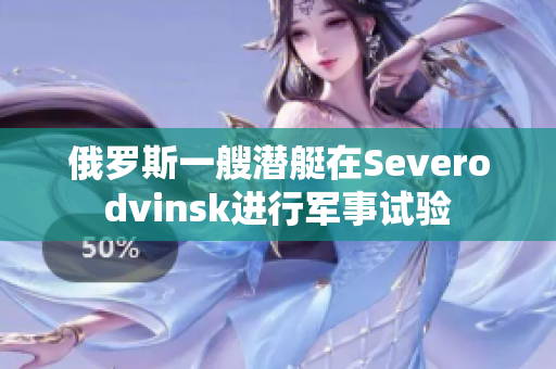 俄罗斯一艘潜艇在Severodvinsk进行军事试验