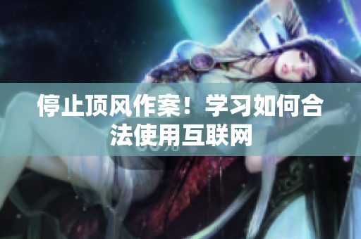 停止顶风作案！学习如何合法使用互联网