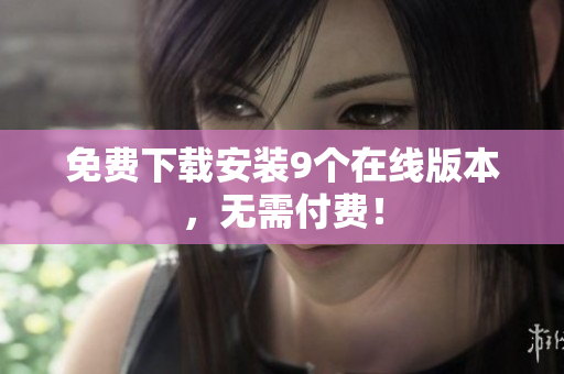 免费下载安装9个在线版本，无需付费！