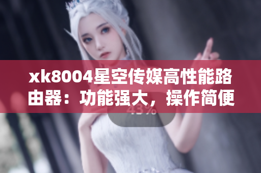 xk8004星空传媒高性能路由器：功能强大，操作简便