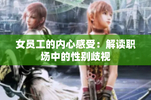 女员工的内心感受：解读职场中的性别歧视