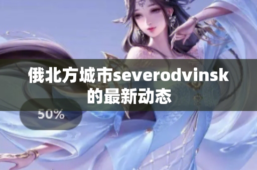 俄北方城市severodvinsk的最新动态