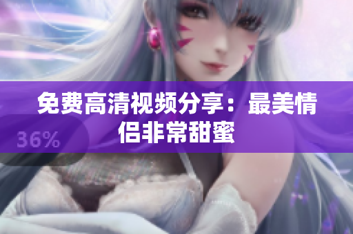免费高清视频分享：最美情侣非常甜蜜