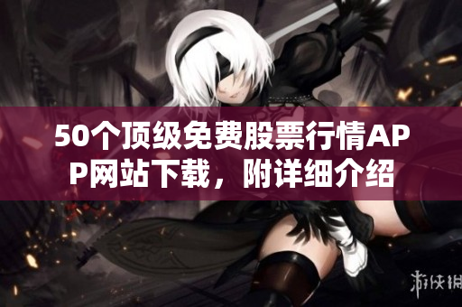 50个顶级免费股票行情APP网站下载，附详细介绍