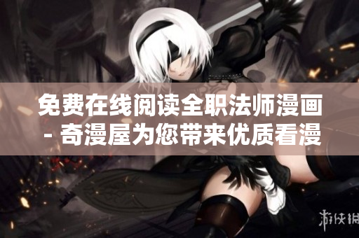 免费在线阅读全职法师漫画 - 奇漫屋为您带来优质看漫体验！