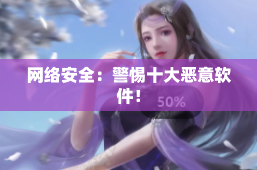 网络安全：警惕十大恶意软件！
