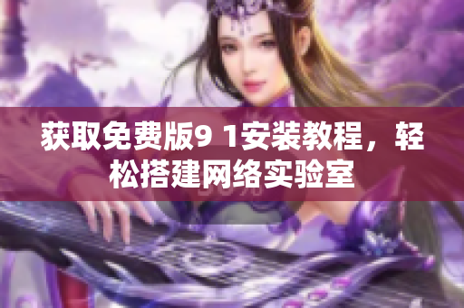 获取免费版9 1安装教程，轻松搭建网络实验室