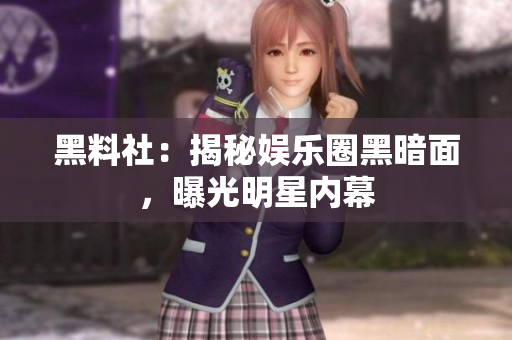 黑料社：揭秘娱乐圈黑暗面，曝光明星内幕