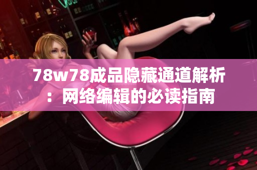 78w78成品隐藏通道解析：网络编辑的必读指南