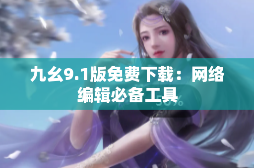 九幺9.1版免费下载：网络编辑必备工具