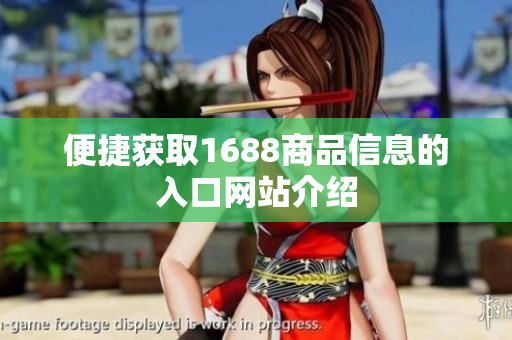 便捷获取1688商品信息的入口网站介绍