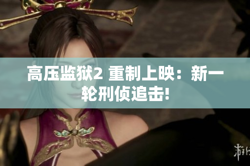 高压监狱2 重制上映：新一轮刑侦追击!