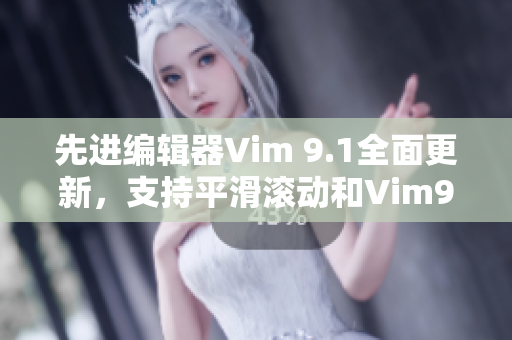 先进编辑器Vim 9.1全面更新，支持平滑滚动和Vim9编写