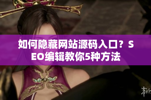 如何隐藏网站源码入口？SEO编辑教你5种方法