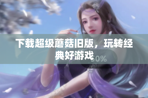 下载超级蘑菇旧版，玩转经典好游戏