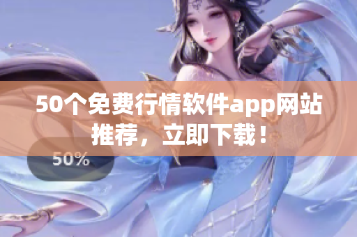 50个免费行情软件app网站推荐，立即下载！