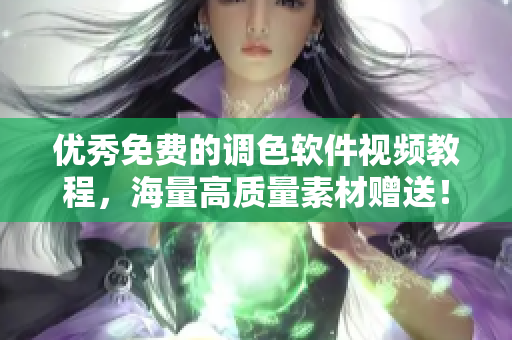 优秀免费的调色软件视频教程，海量高质量素材赠送！